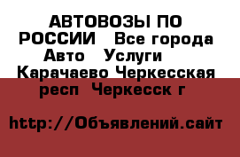 АВТОВОЗЫ ПО РОССИИ - Все города Авто » Услуги   . Карачаево-Черкесская респ.,Черкесск г.